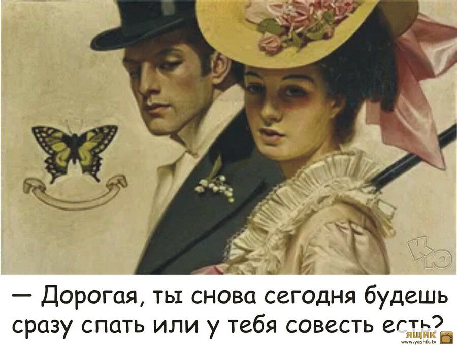 Дорогая ты снова сегодня будешь сразу спать или у тебя совесть есь З иыкм
