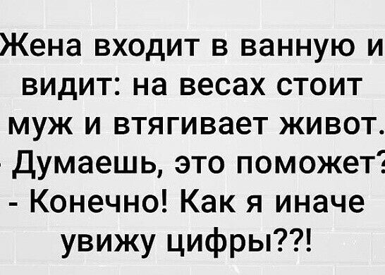 Жена входит в ванную и видит на весах стоит муж и втягивает живот думаешь это поможет Конечно Как я иначе увижу цифры