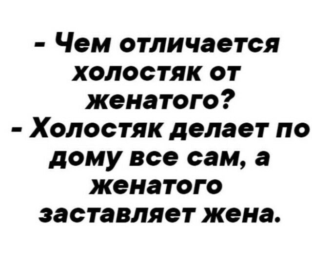 Чем отличается холостяк от женатого Холостяк делает по дому все сам а женатого заставляет жена