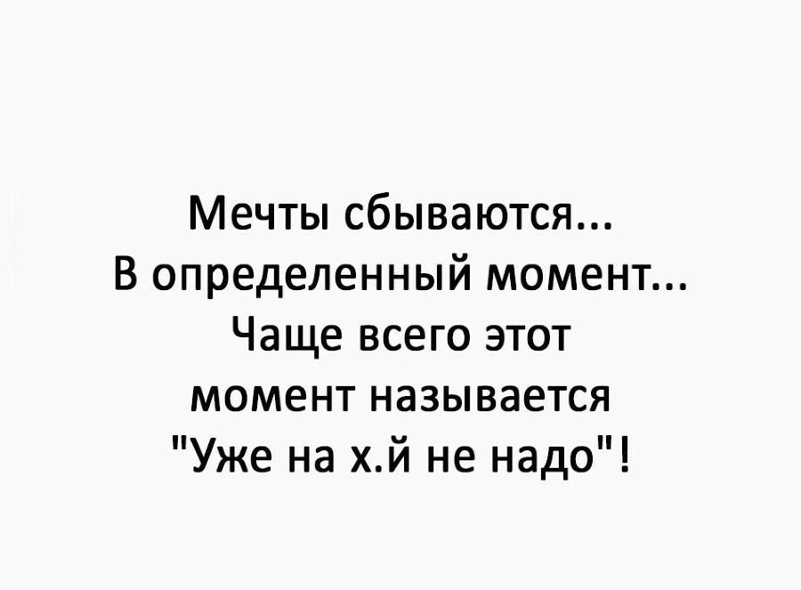 Мечты сбываются В определенный момент Чаще всего этот момент называется Уже на хй не надо