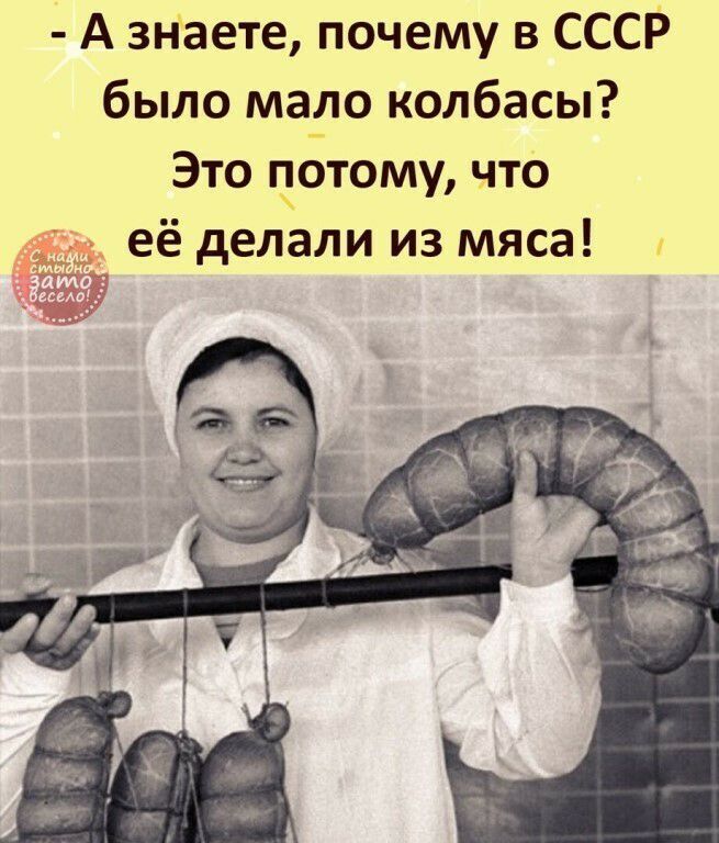 4 А знаете почему в СССР было мало колбасы Это гпбтому что её делали из мяса