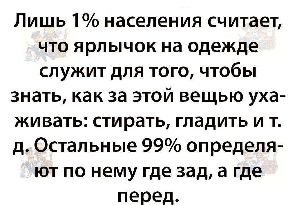 Лишь 1 населения считает что ярлычок на одежде служит для того чтобы знать как за этой вещью уха живать стирать гладить и т д Остальные 99 определя ют по нему где зад а где перед