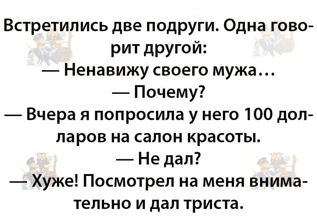 Встретились две подруги Одна гово рит другой Ненавижу своего мужа Почему Вчера я попросила у него 100 дол ларов на салон красоты Не дал Хуже Посмотрел на меня внима тельно и дал триста