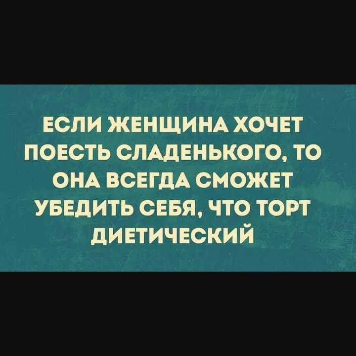 если женщи НА хочет поесть сЛАденького то ОНА всегдА сможет УБЕДИТЬ севя что тот диетический