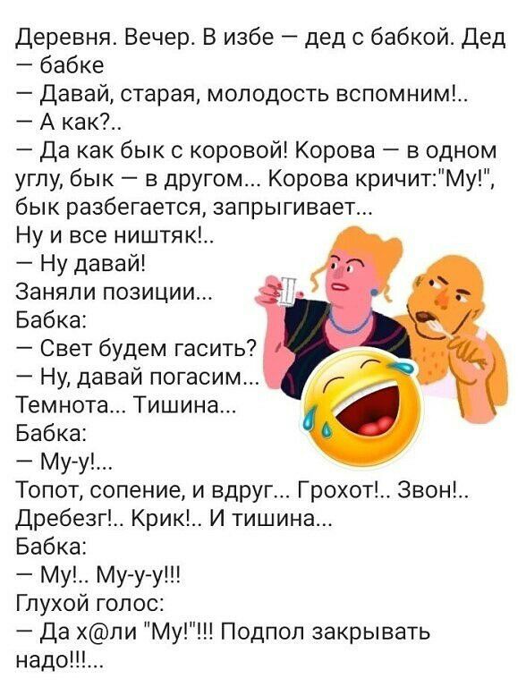 Деревня Вечер В избе дед с бабкой Дед бабке Давай старая молодость вспомним А как Да как бык с коровой Корова в одном угпу бык в другом Корова кричитМу бык разбегается запрыгивает Ну и все ништяк Ну давай Заняли позиции Бабка Свет будем гасить Ну давай погасим Темнота Тишина Бабка Муу Топот сопение и вдруг Грохот Звон Дребезг Крик И тишина Бабка Му Му у у Глухой голос Да хли Му Подпол закрывать на