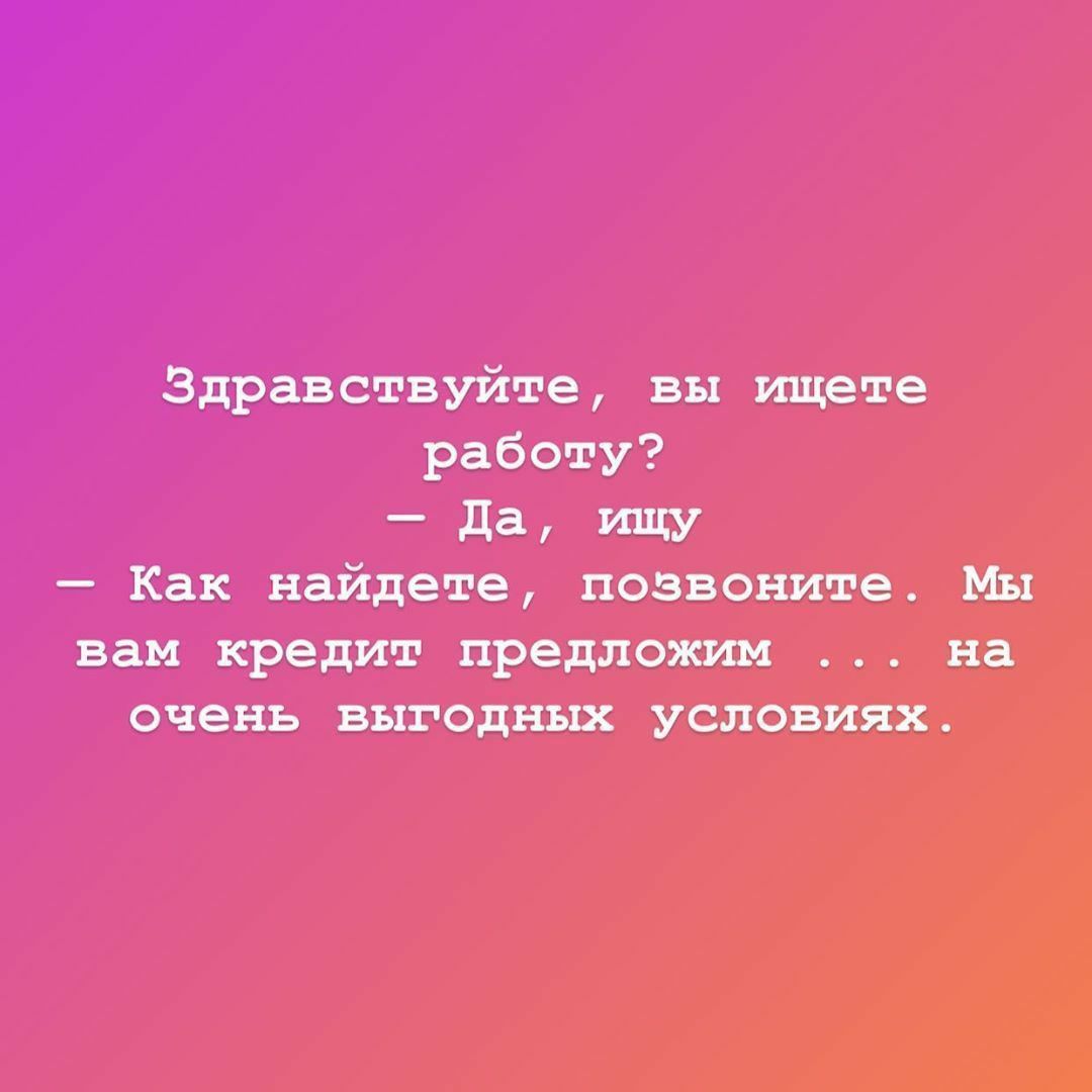 Здравствуйте вы ищете работу да ищу Как найдете позвоните Мы вам кредит  предложим на очень выгодных УСЛОВИЯХ - выпуск №849187