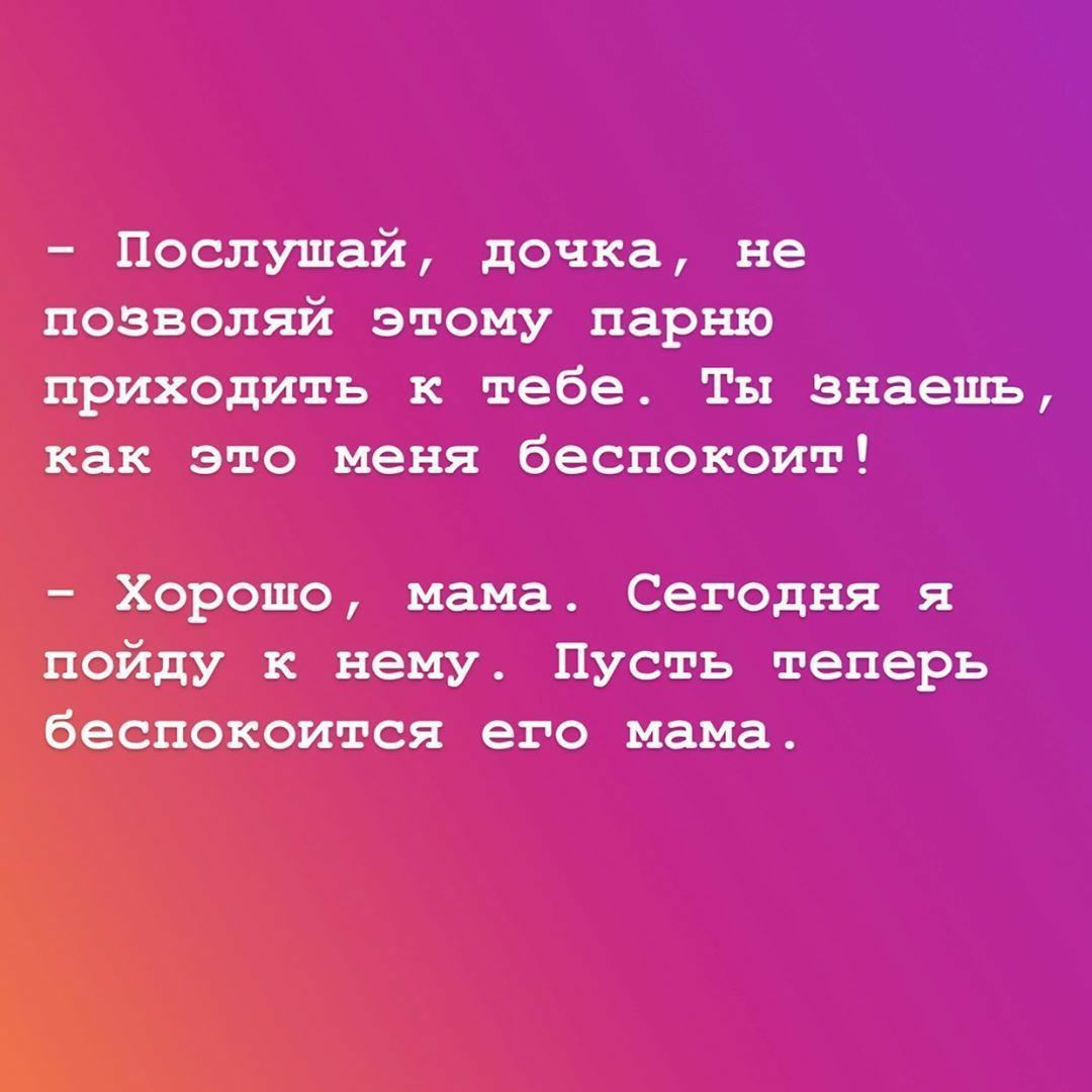 Послушай дочка не позволяй этому парню приходить к тебе Ты знаешь как это меня беспокоит Хорошо мама Сегодня я пойду к нему Пусть теперь беспокоится его мама