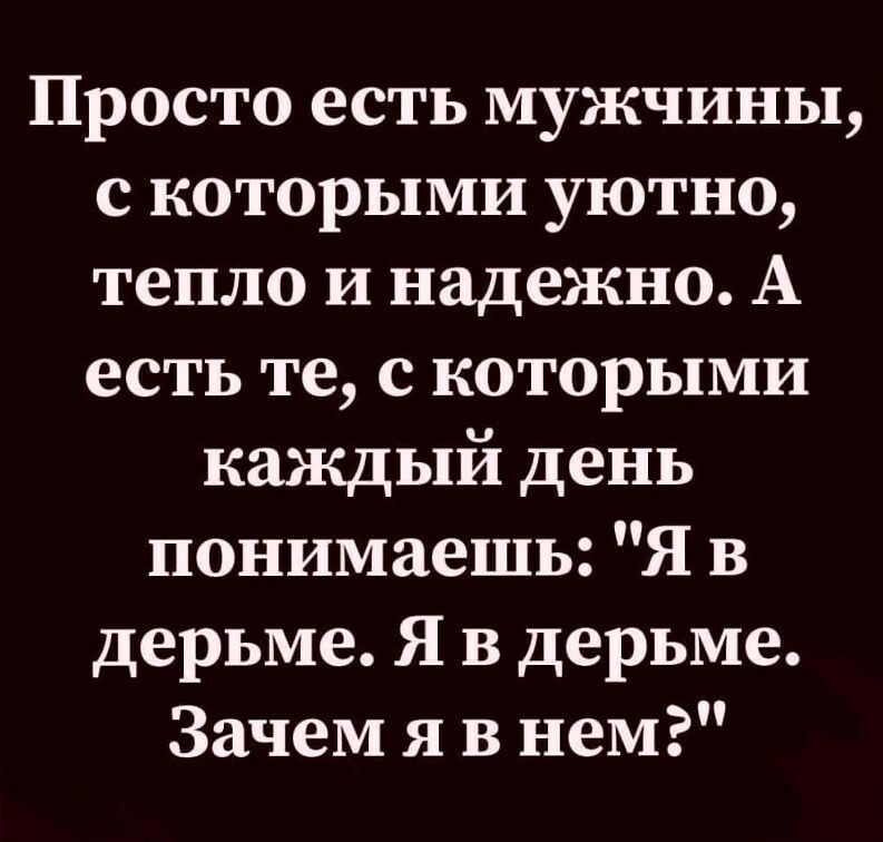 Просто есть мужчины с которыми уютно тепло и надежно А есть те с которыми каждый день понимаешь Я в дерьме Я в дерьме Зачем я в нем