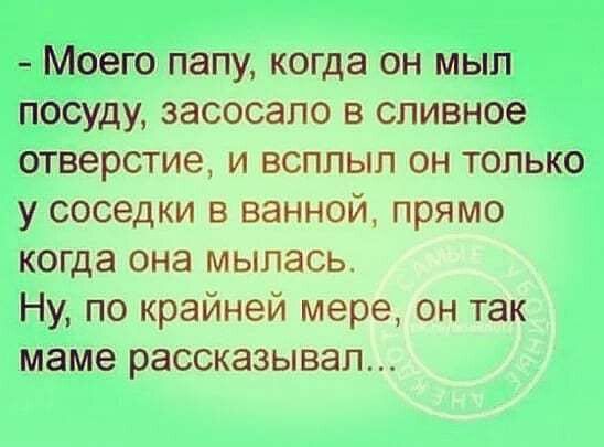 Моего папу когда он мып посуду засосало в сливное отверстие и всплыл он только у соседки в ванной прямо когда она мыпась Ну по крайней мере он так маме рассказывал