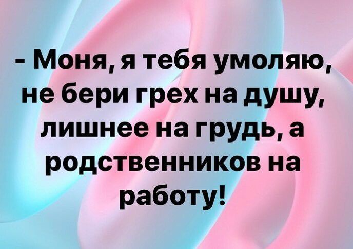 Моня я тебя умоляю не бери грех на душу лишнее на грудь а родственников на работу