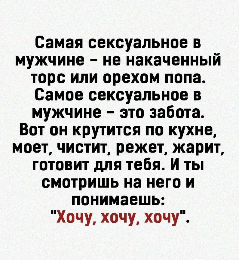 Самая сексуальное в мужчине не накаченный торс или орехом попа Самое сексуальное в мужчине это забота Вот он крутится по кухне моет чистит режет жарит готовит для тебя И ты смотришь на него и понимаешь Хочу хочу хочу