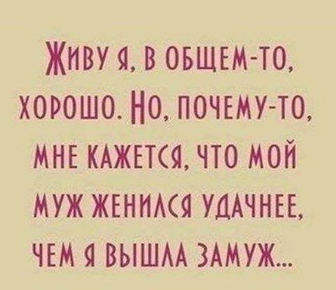 ЖНВУ Я В ОБЩЕМ ТО ХОРОШО НО ПОЧЕМУ ТО МНЕ КАЖЕТСЯ ЧТО МОЙ МУЖ ЖЕННМЯ УДАЧНЕЕ ЧЕМ Я ВЫШАА ЗАМУЖ