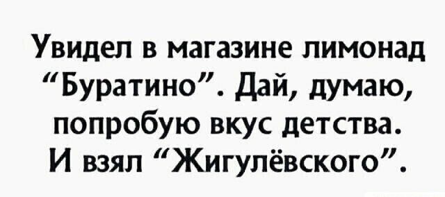 Увидел в магазине лимонад Буратино Дай думаю попробую вкус детства И взял Жигулёвского