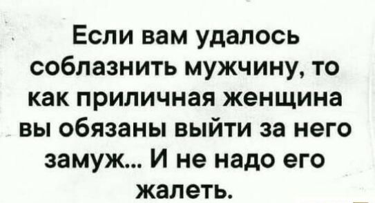 Если вам удалось соблазнить мужчину то как приличная женщина вы обязаны выйти за него замуж И не надо его жалеть