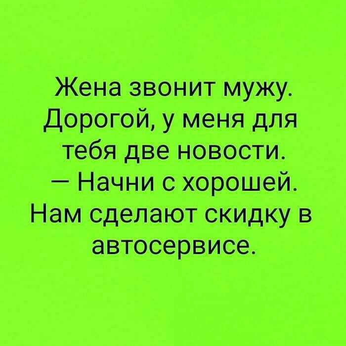 Жена звонит мужу дорогой у меня для тебя две новости Начни с хорошей Нам сделают скидку в автосервисе