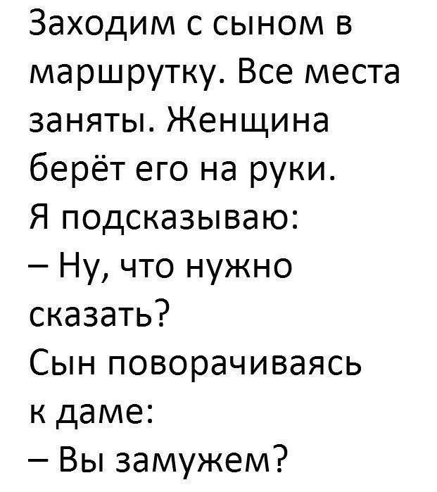 Заходим с сыном в маршрутку Все места заняты Женщина берёт его на руки Я подсказываю Ну что нужно сказать Сын поворачиваясь к даме Вы замужем