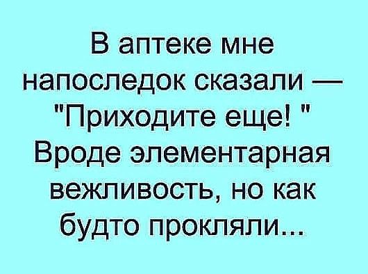 В аптеке мне напоследок сказали Приходите еще Вроде элементарная вежливость но как будто прокляли