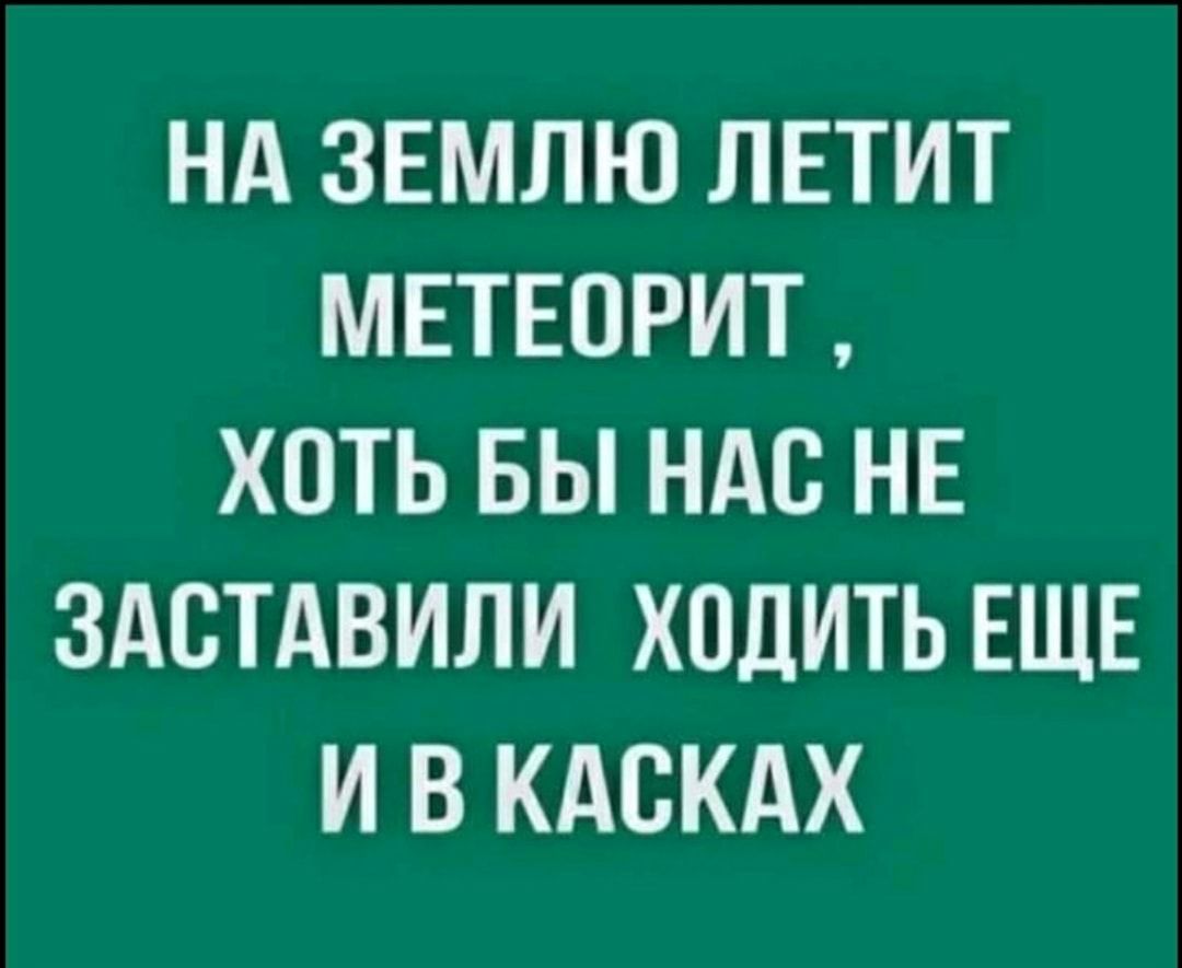 НА ЗЕМЛЮ ЛЕТИТ МЕТЕПРИТ ХОТЬ БЫ НАС НЕ ЗАСТАВИЛИ ХОДИТЬ ЕЩЕ И В КАСКАХ