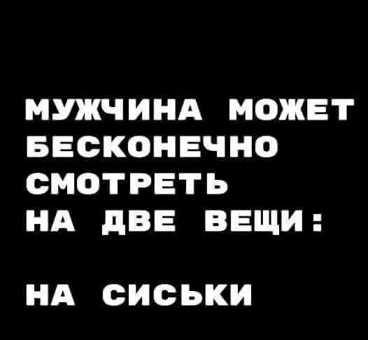 МУЖЧИНА МОЖЕТ БЕСКОНЕЧНС СМОТРЕТЬ НА дВЕ ВЕЩИ НА СИСЬКИ