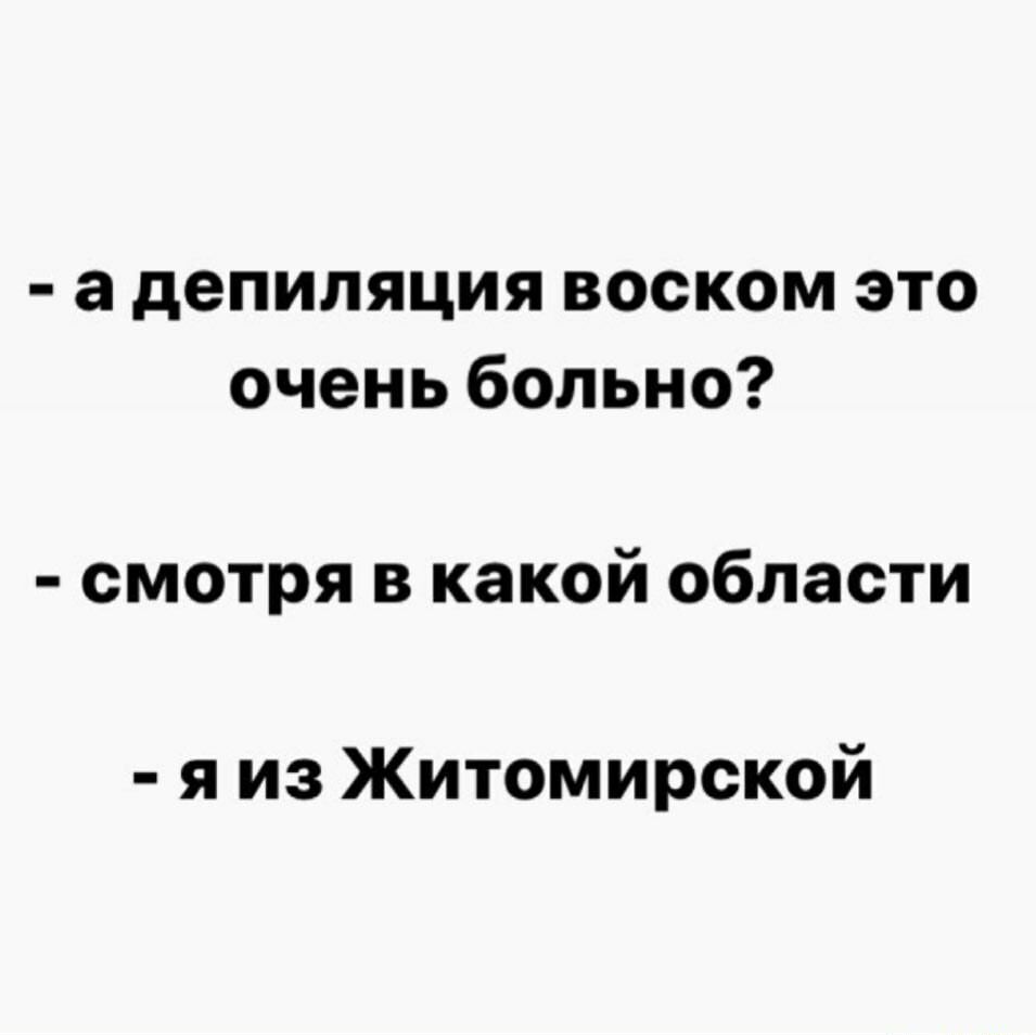 а депиляция воском это очень больно смотря в какой области я из Житомирской