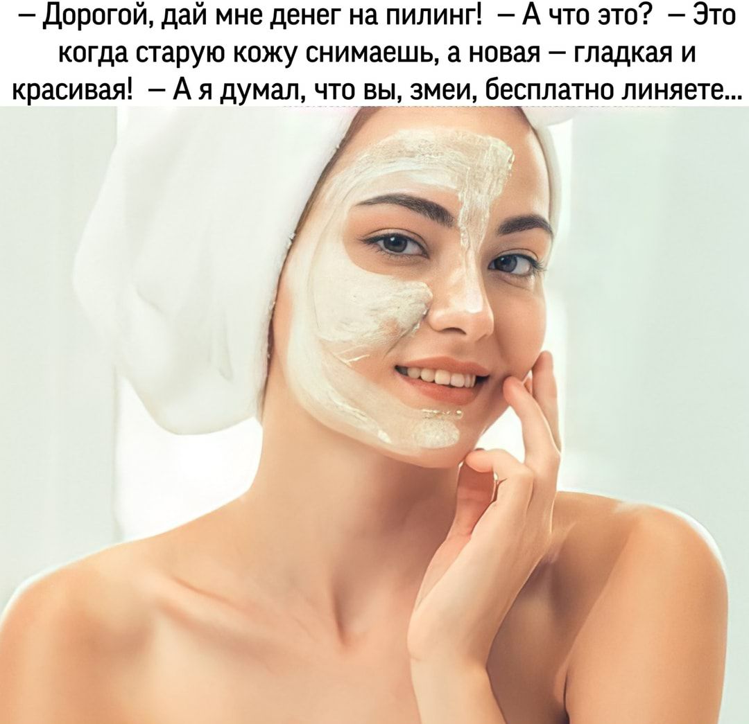 Дорогой дай мне денег на пилинг А что это Это когда старую кожу снимаешь а новая гладкая и красивая А я думал что вы змеи бесплатно линяете и _п