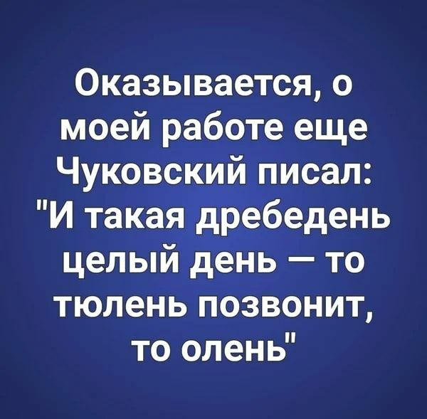 Оказывается о моей работе еще Чуковский писал И такая дребедень целый день то тюлень позвонит то олень