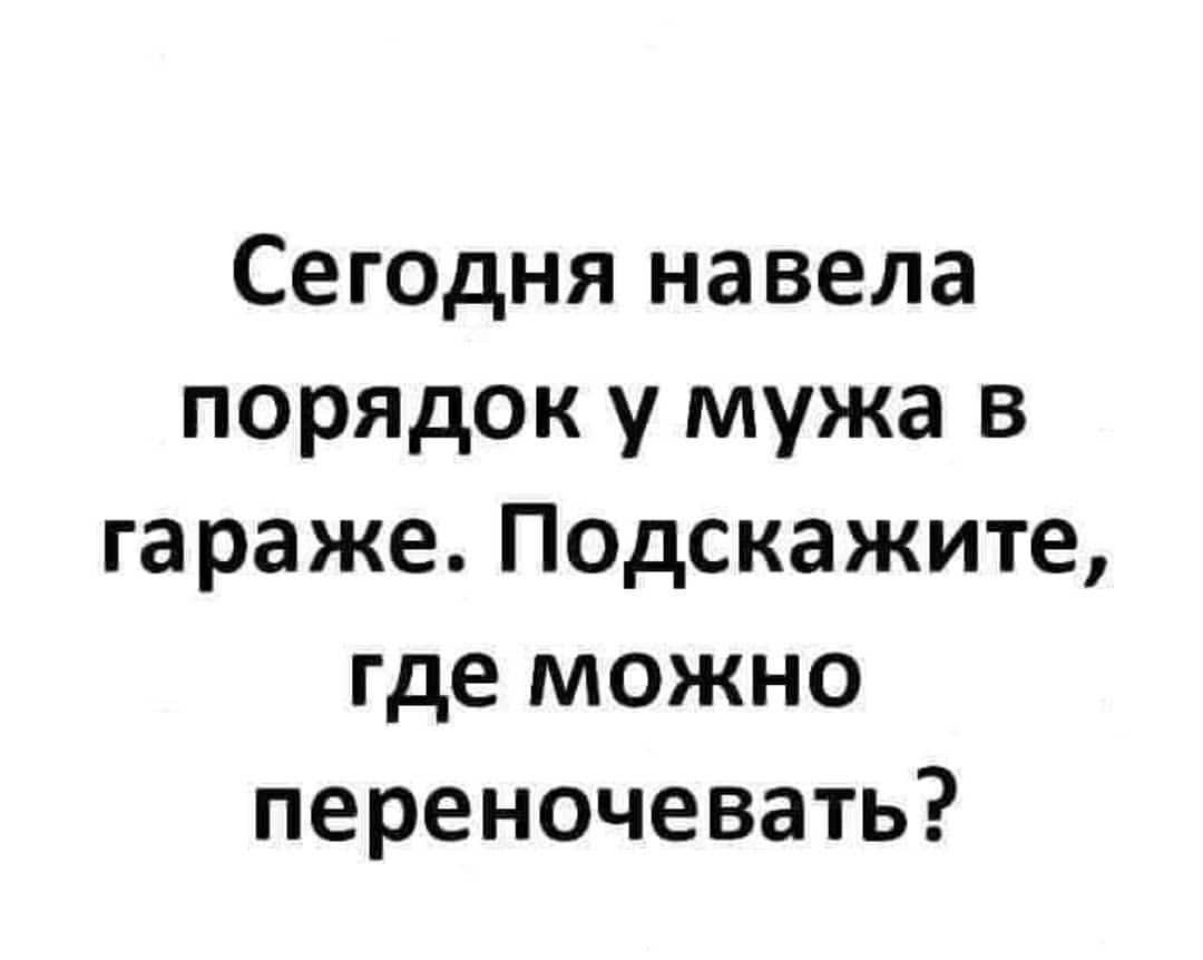 Сегодня навела порядок у мужа в гараже Подскажите где можно переночевать