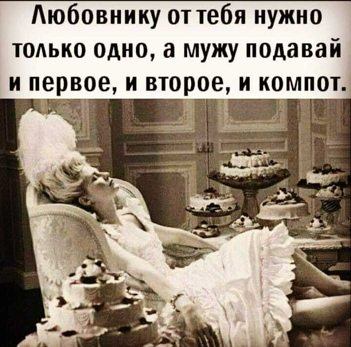 Аюбовнику от тебя нужно тодько одно а мужу подавай и первое и второе и компот