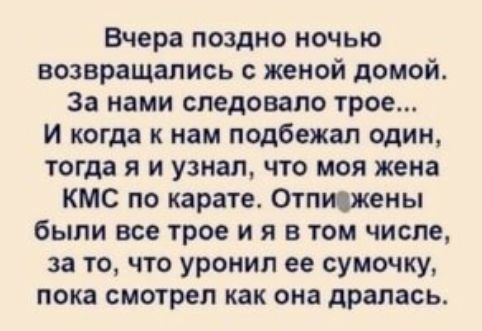 Вчера поздно ночью возвращались с женой домой За нами следовало трое И когда к нам подбежал один тогда я и узнал что моя жена кмс по карате Отпишены были все трое и я в том числе за то что уронил ее сумочку пока смотрел как она дралась