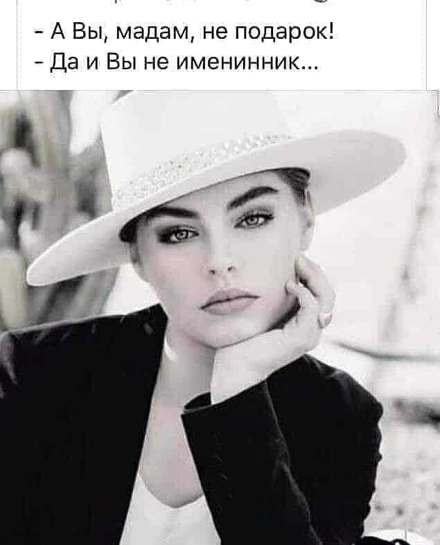 А Вы мадам не подарок Да и Вы не именинник