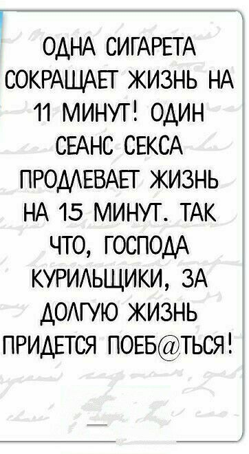 одНА СИГАРЕТА СОКРАШАЕГ жизнь НА 11 минут один СЕАНС СЕКСА ПРОМЕВАЕГ жизнь НА 15 минут ТАК что господА КУРИАЬЩИКИ ЗА домую жизнь ПРИДЕТСЯ ПОЕБТЬСЯ