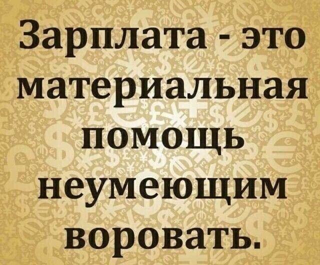 Зарплата это материальная помощь неумеющим воровать