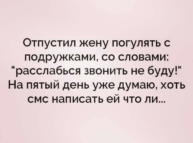 Отпустил жену погулять с подружками со словами расслабься звонить не буду На пятый день уже думаю хоть смс написать ей что ли