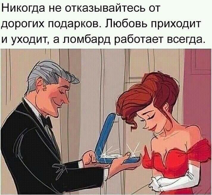Никогда не отказывайтесь от дорогих подарков Любовь приходит и уходит а ломбард работает всегда