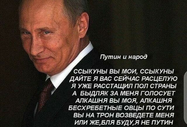 Путин и народ ССЫКУНЫ ВЫ МОИ ССЫКУНЫ ДАЙТЕ Я ВАС СЕИЧАС РАСЦЕЛУЮ Я УЖЕ РАССТАЩИЛ ПОЛ СТРАНЫ А БЫДЛЯК ЗА МЕНЯ Г ОЛОСУЕТ АПКАШНЯ ВЫ МОЯ АПКАШНЯ БЕСХРЕБЕТНЫЕ ОВЦЫ ПО СУТИ ВЫ НА ТРОН ВОЗВЕДЕТЕ МЕНЯ ИЛИ ЖЕБЛЯ БУДУЯ НЕ ПУТИН