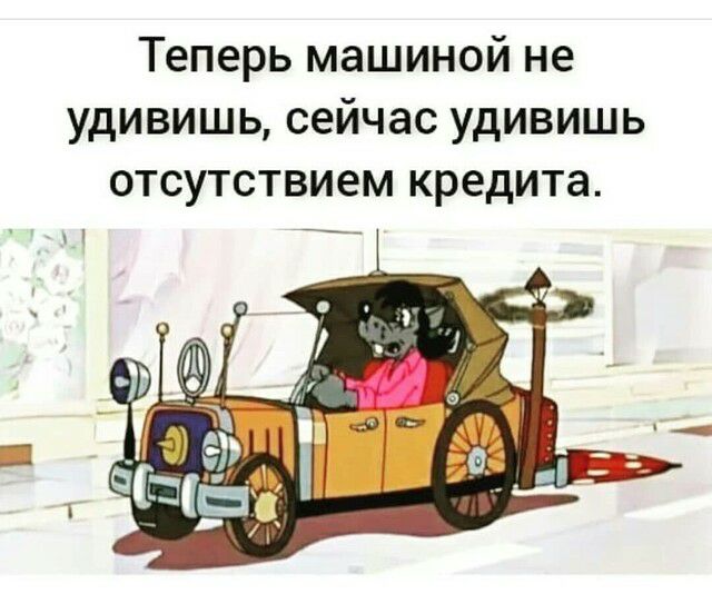 Теперь машиной не удивишь сейчас удивишь отсутствием кредита