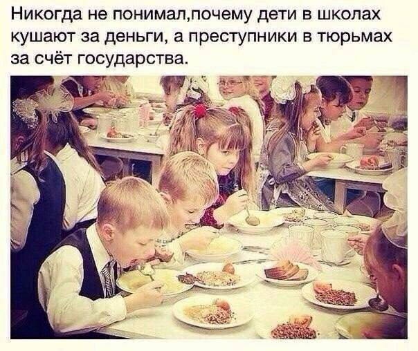 Никогда не понималпочему дети в школах кушают за деньги а преступники в тюрьмах за счёт государства