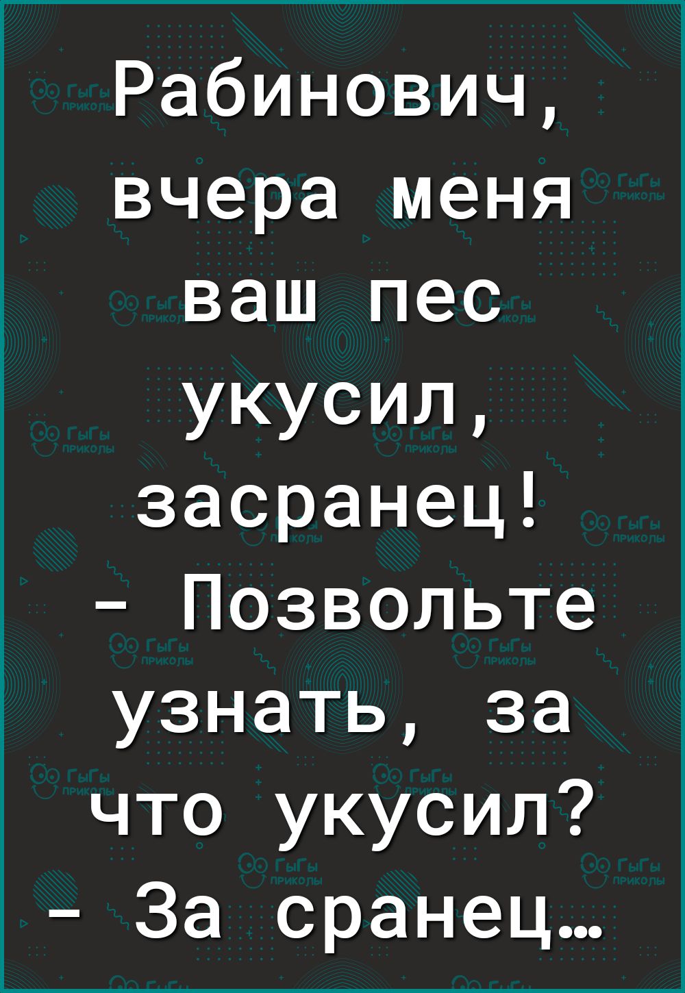 Рабинович вчера меня ваш пес укусил засранец Позвольте узнать за что укусил За сранец
