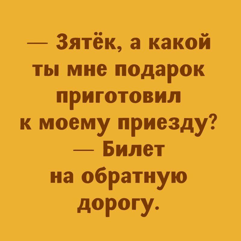 Зятёк а какой ты мне псдарок приготовил к моему приезду Билет на обратную дорогу