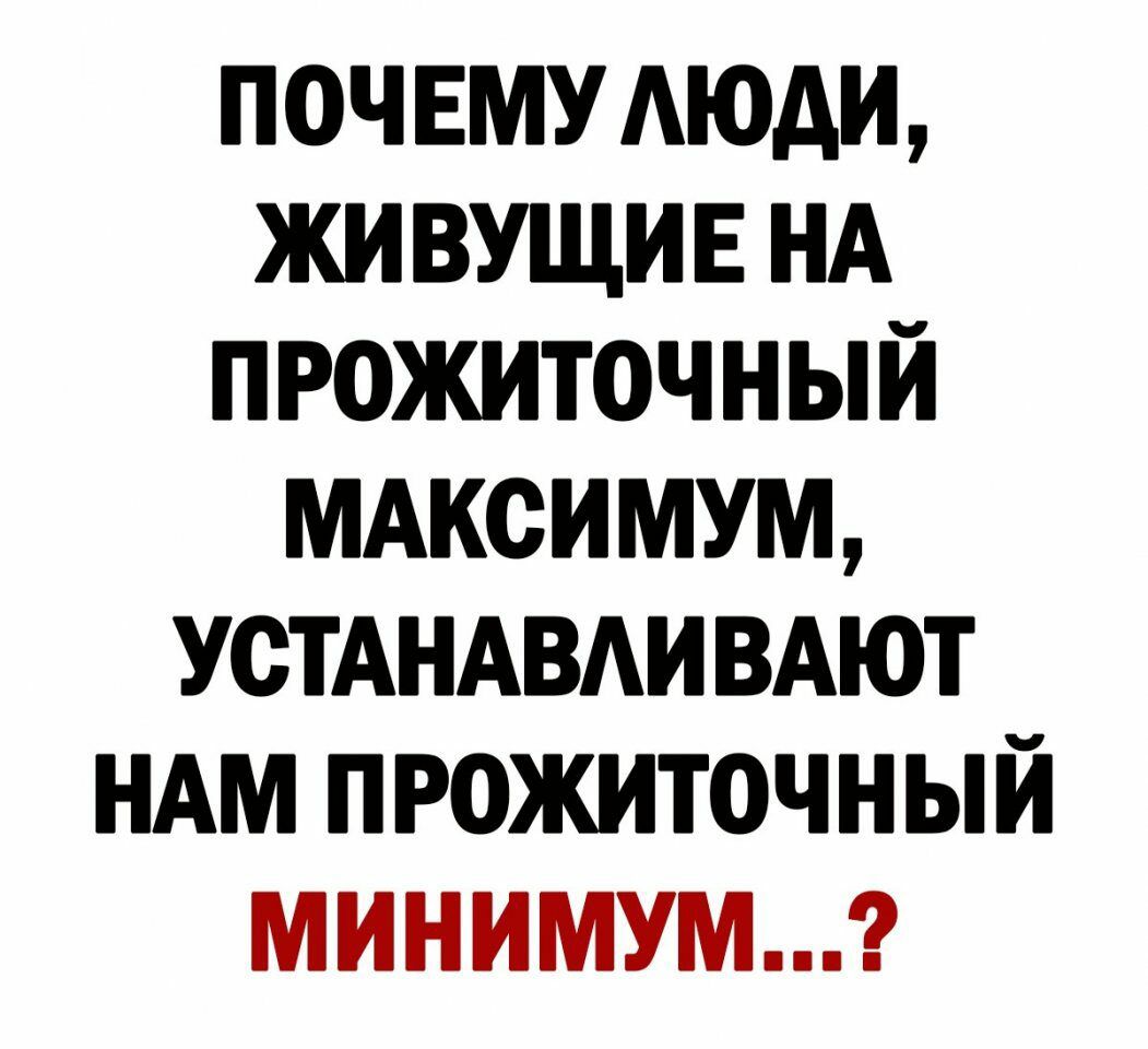 ПОЧЕМУ АЮАИ ЖИВУЩИЕ НА ПРОЖИТОЧНЫЙ МАКСИМУМ УСТАНАВАИ ВАЮТ НАМ ПРОЖИТОЧНЫЙ МИНИМУМ