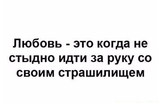 Любовь это когда не стыдно идти за руку со своим страшилищем