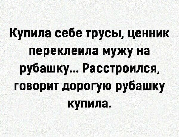Купила себе трусы ценник переклеила мужу на рубашку Расстроился говорит дорогую рубашку купила