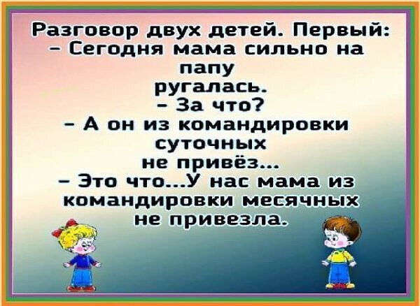 Разговор двух детей Первый Сегодня мама сильно на папу ругалась За что А он из командировки суточных не привёз Это чтоУ нас мама из командировки месячньщц