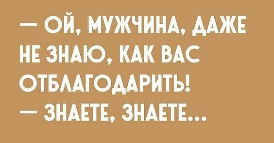 ОЙ МУЖЧИНА ААЖЕ НЕ ЗНАЮ КАК ВАС ОТБААГОААРИТЬ ЗНАЕТЕ ЗНАЕТЕ