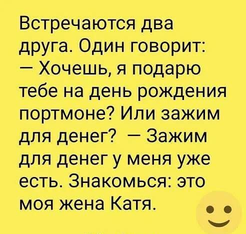 Встречаются два друга Один говорит Хочешь я подарю тебе на день рождения портмоне Или зажим для денег Зажим для денег у меня уже есть Знакомься это моя жена Катя