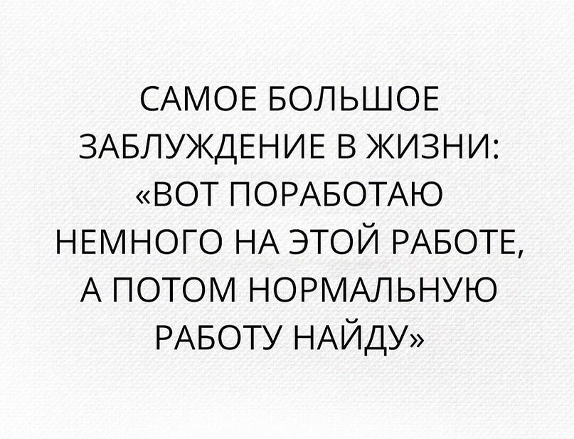 САМОЕ БОЛЬШОЕ ЗАБЛУЖДЕНИЕ в жизни ВОТ ПОРАБОТАЮ НЕМНОГО НА этой РАБОТЕ А ПОТОМ НОРМАЛЬНУЮ РАБОТУ НАЙДУ