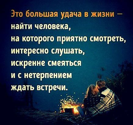 Это большая удача в жизни найти человека на которого приятно смотреть интересно слушать искренне смеяться и с нетерпением ждать встречи _ 71