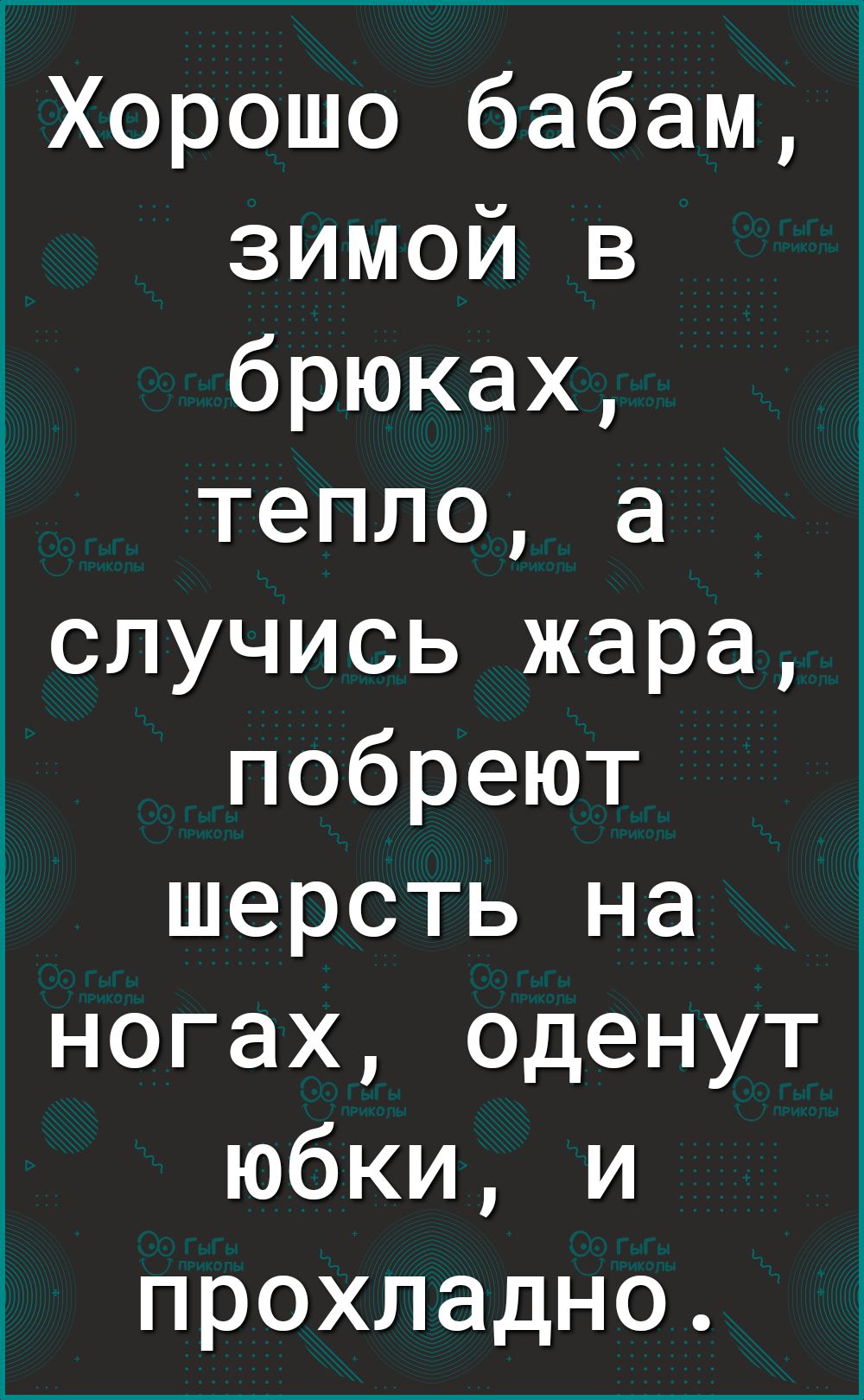 Хорошо бабам зимой в брюках тепло а случись жара побреют шерсть на ногах оденут юбки и прохладно