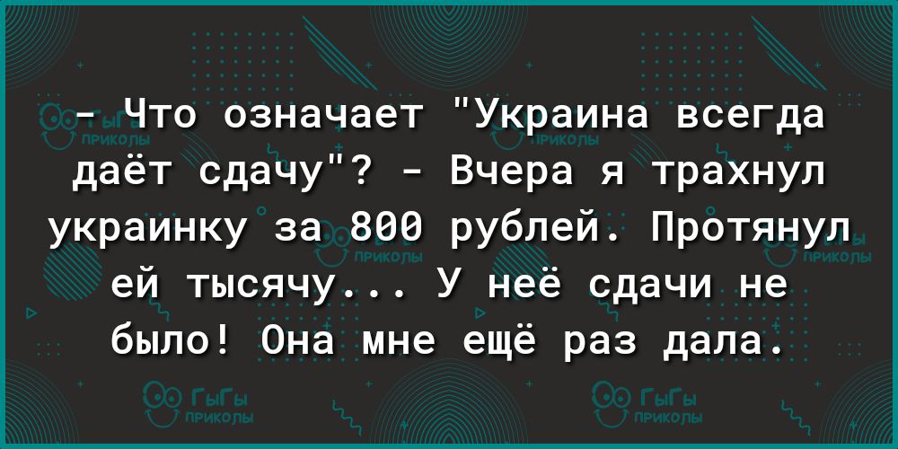 Что означает Украина всегда даёт сдачу Вчера я трахнул украинку за 800 рублей Протянул ей тысячу У неё сдачи не было Она мне ещё раз дала