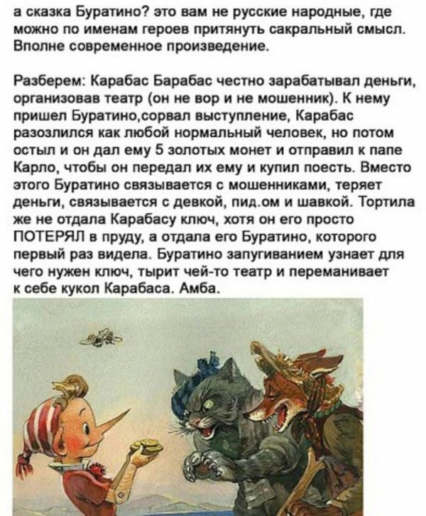 а сказка Буратино это вам не русские народные где МОЖНО ПО именам ГЕРОЕВ ПРИТЯКУТЬ сакральный СМЫСЛ ВПОПНЕ СОВРЭМЭЙНОЕ ПРОИЗВедВИИЕ Разберем Карабас Барабас честно зарабатывал деньги организовав театр он не пор и не мошенник К нему пришел Буратиносорвап выступление Карабас разозлился как тобой нормальный человек но потом остыл и он дал ему 5 золотых монет и отправил к папе Карло чтобы он передал и